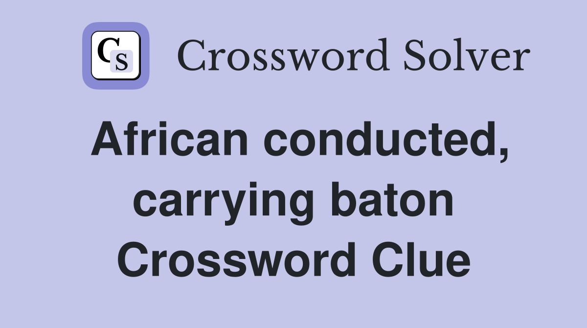 African conducted, carrying baton Crossword Clue Answers Crossword